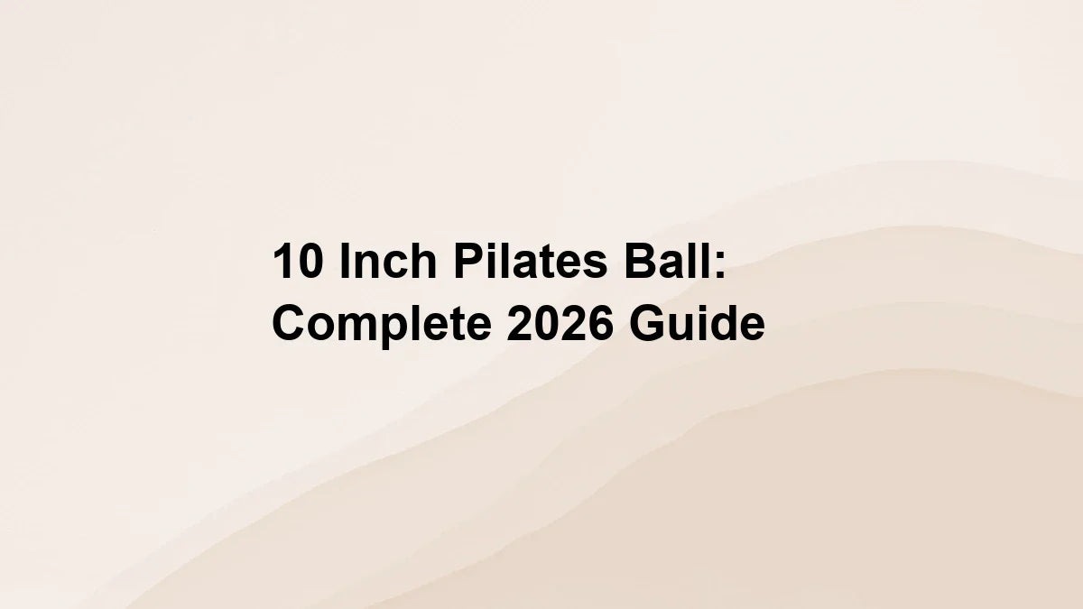 10 Inch Pilates Ball: Complete 2026 Guide