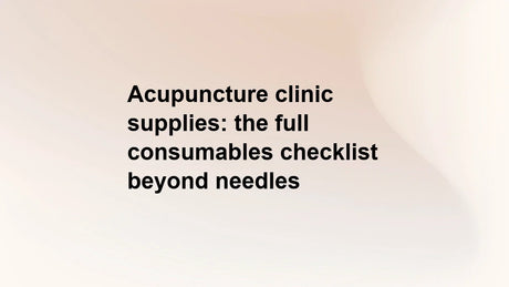 Acupuncture clinic supplies: the full consumables checklist beyond needles