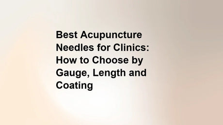 Best Acupuncture Needles for Clinics: How to Choose by Gauge, Length and Coating