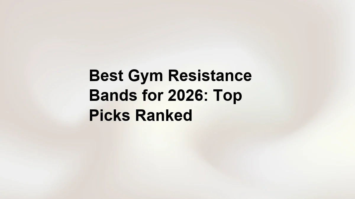 Best Gym Resistance Bands for 2026: Top Picks Ranked