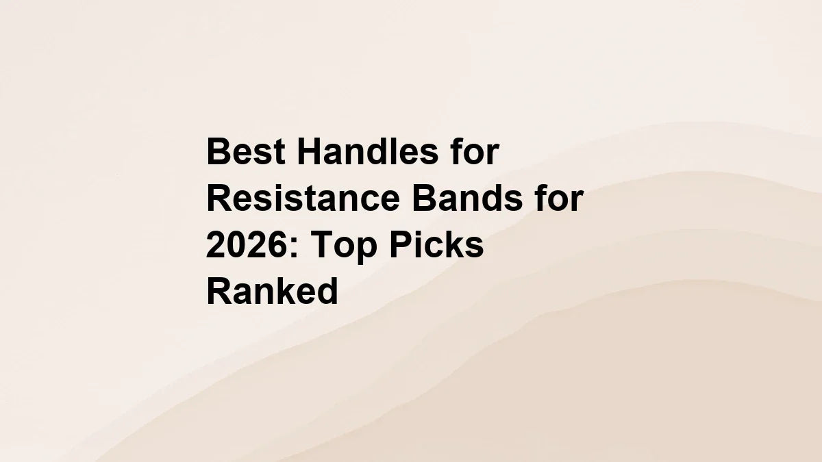 Best Handles for Resistance Bands for 2026: Top Picks Ranked