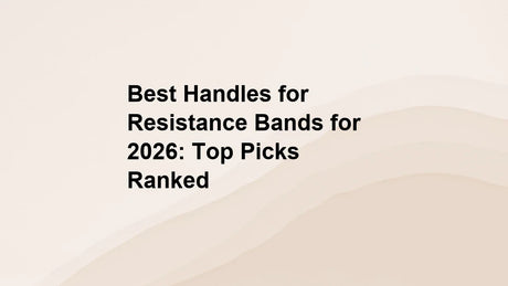 Best Handles for Resistance Bands for 2026: Top Picks Ranked