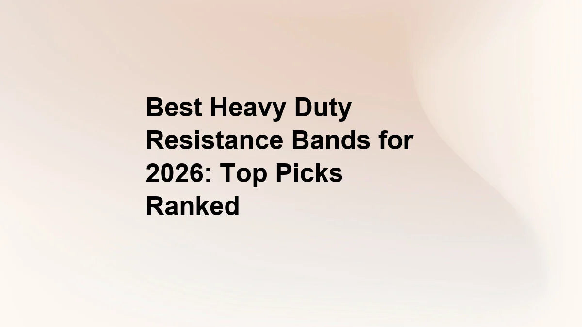 Best Heavy Duty Resistance Bands for 2026: Top Picks Ranked