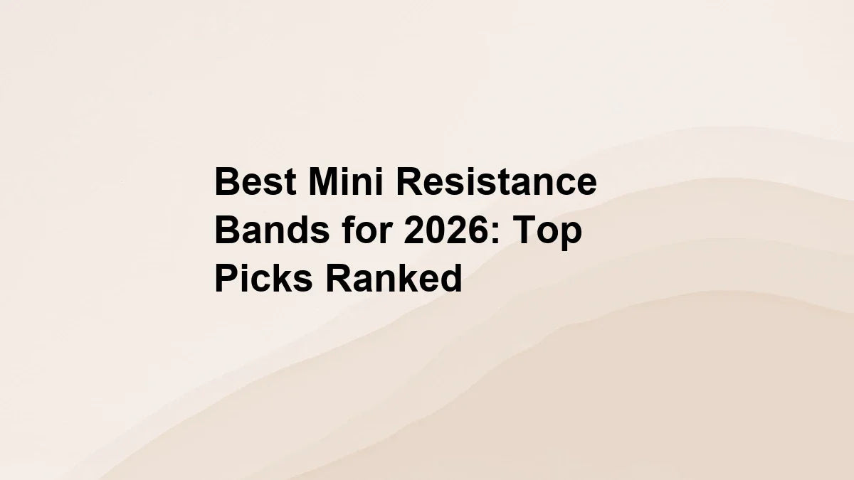 Best Mini Resistance Bands for 2026: Top Picks Ranked