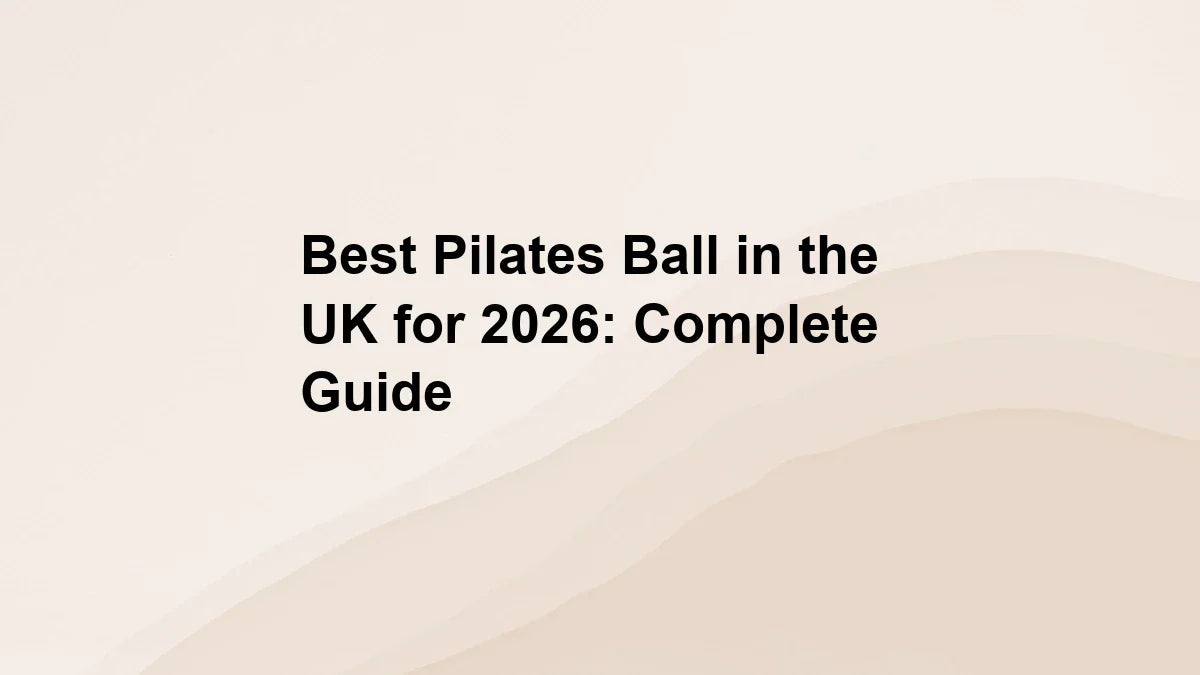 Best Pilates Ball in the UK for 2026: Complete Guide