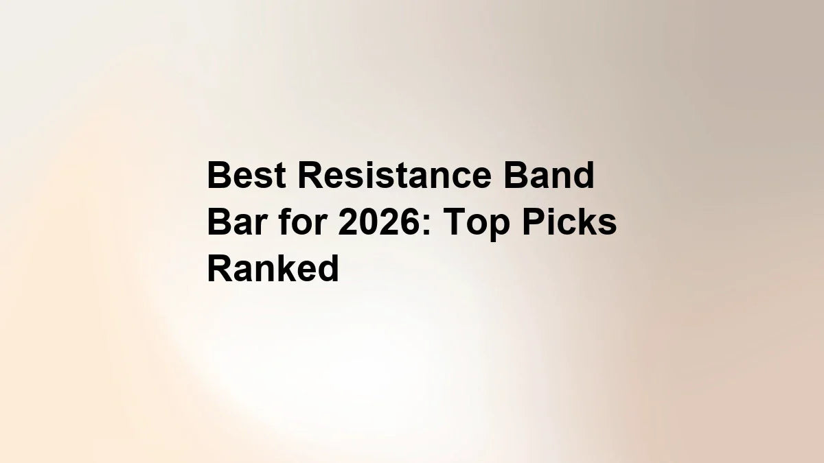 Best Resistance Band Bar for 2026: Top Picks Ranked
