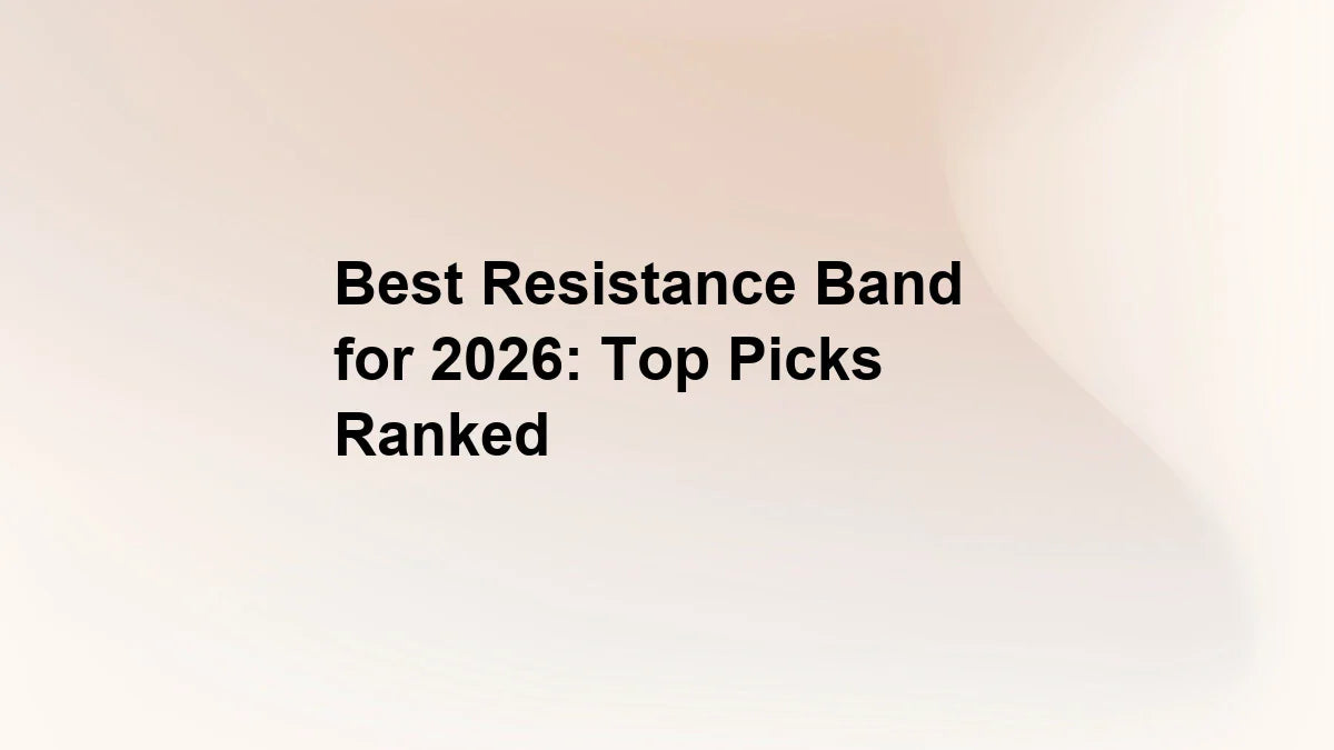 Best Resistance Band for 2026: Top Picks Ranked