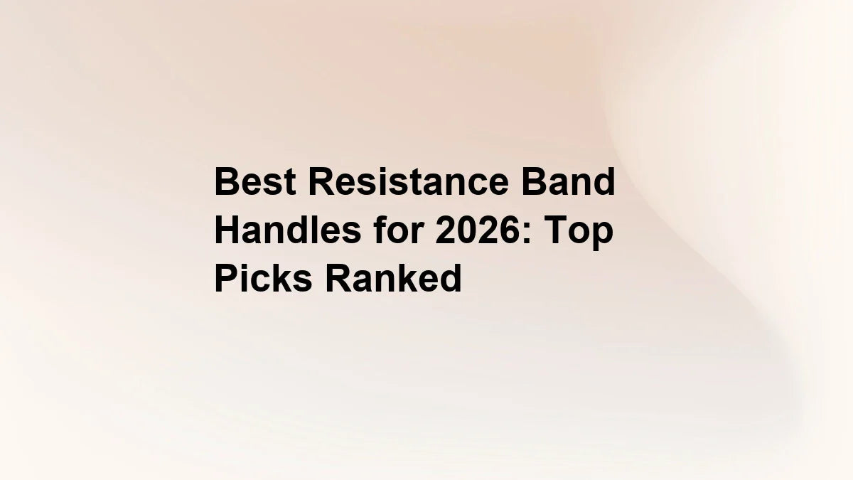 Best Resistance Band Handles for 2026: Top Picks Ranked