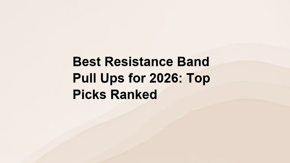 Best Resistance Band Pull Ups for 2026: Top Picks Ranked