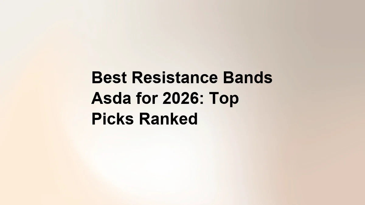 Best Resistance Bands Asda for 2026: Top Picks Ranked