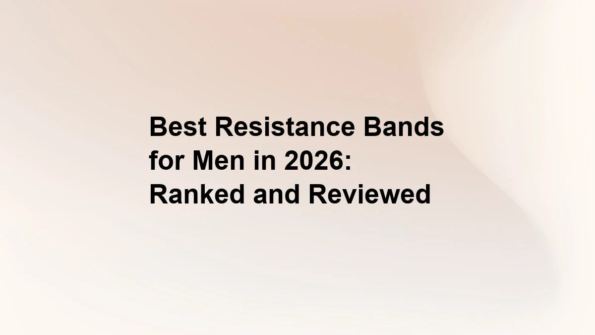 Best Resistance Bands for Men in 2026: Ranked and Reviewed