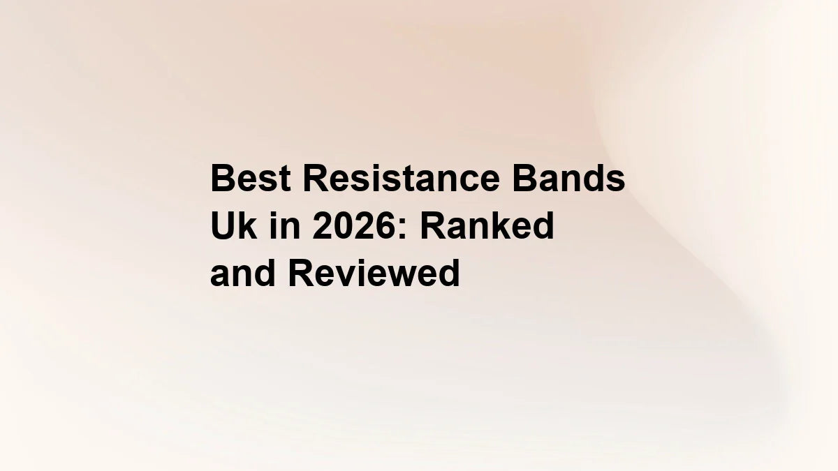 Best Resistance Bands Uk in 2026: Ranked and Reviewed