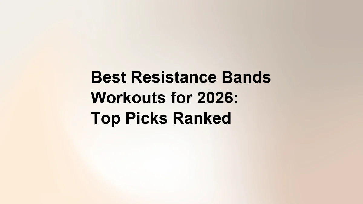 Best Resistance Bands Workouts for 2026: Top Picks Ranked
