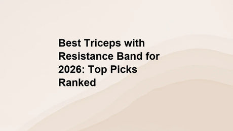 Best Triceps with Resistance Band for 2026: Top Picks Ranked
