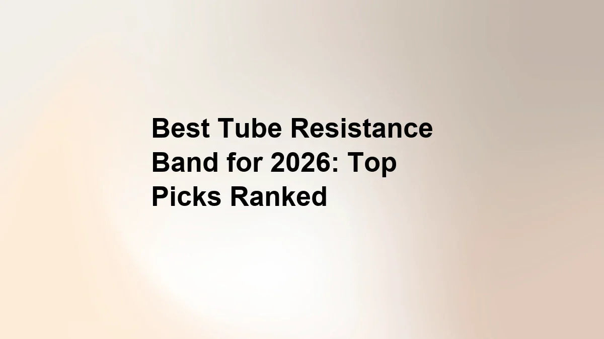 Best Tube Resistance Band for 2026: Top Picks Ranked