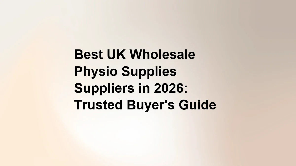 Best UK Wholesale Physio Supplies Suppliers in 2026: Trusted Buyer's Guide
