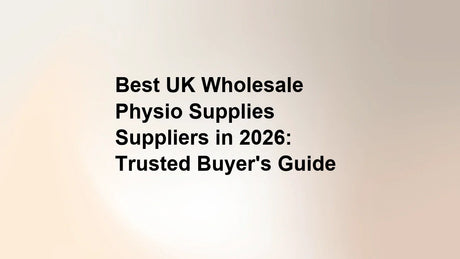Best UK Wholesale Physio Supplies Suppliers in 2026: Trusted Buyer's Guide