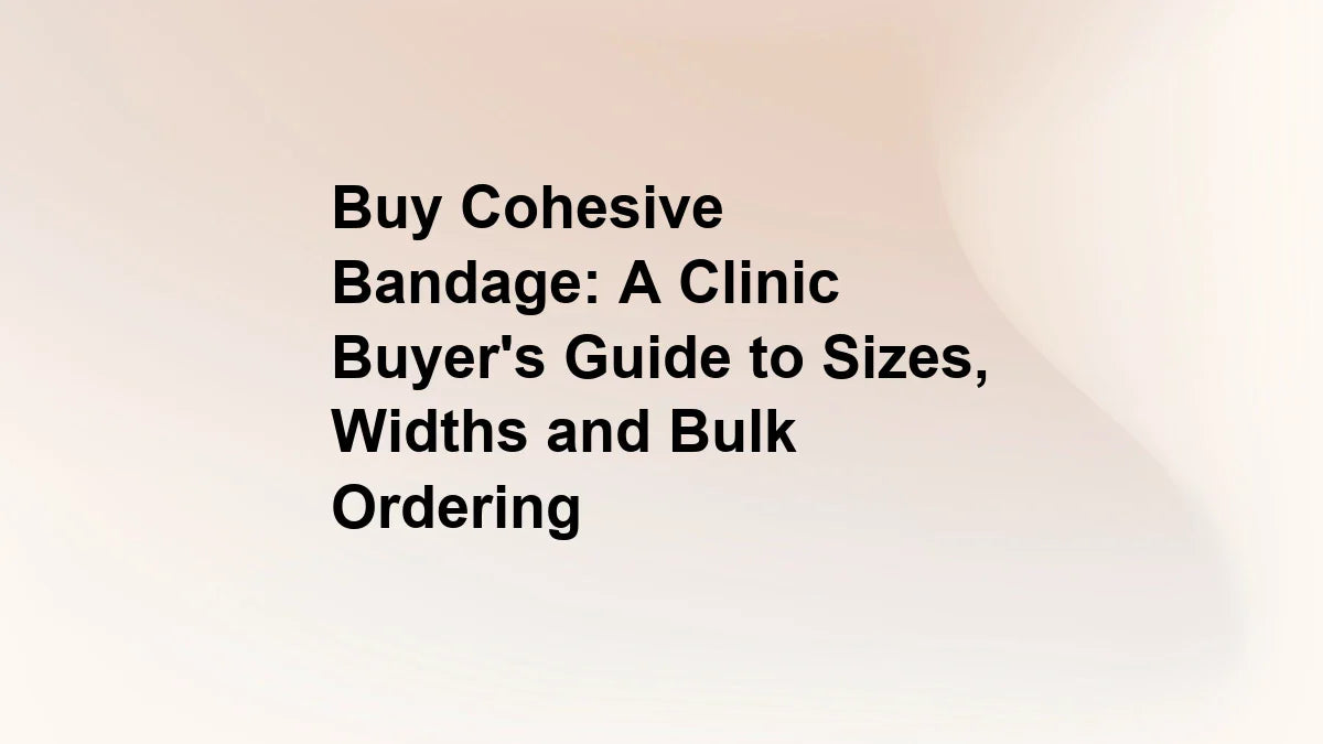 Buy Cohesive Bandage: A Clinic Buyer's Guide to Sizes, Widths and Bulk Ordering