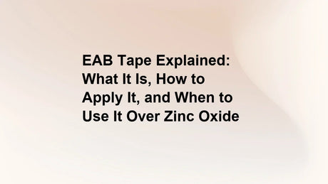 EAB Tape Explained: What It Is, How to Apply It, and When to Use It Over Zinc Oxide