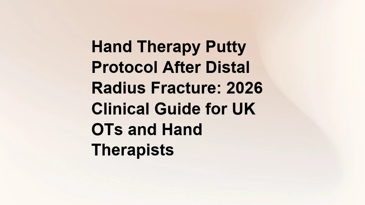 Hand Therapy Putty Protocol After Distal Radius Fracture: 2026 Clinical Guide for UK OTs and Hand Therapists