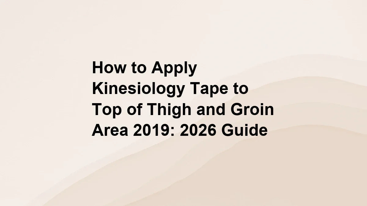 How to Apply Kinesiology Tape to Top of Thigh and Groin Area 2019: 2026 Guide