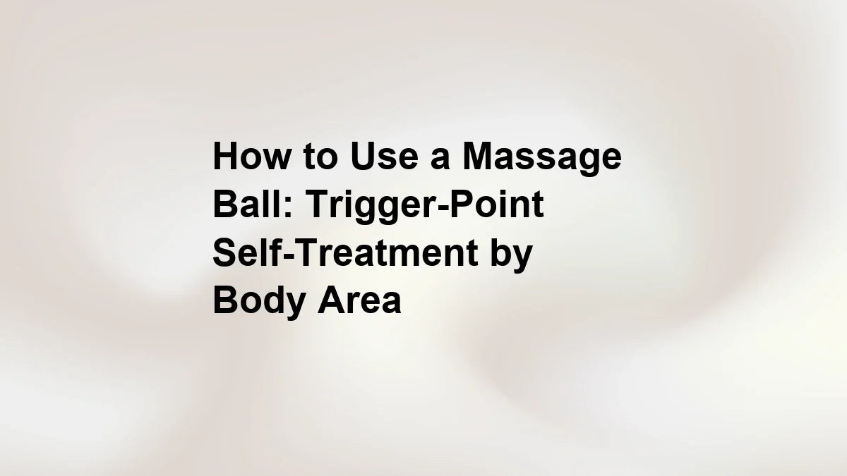 How to Use a Massage Ball: Trigger-Point Self-Treatment by Body Area