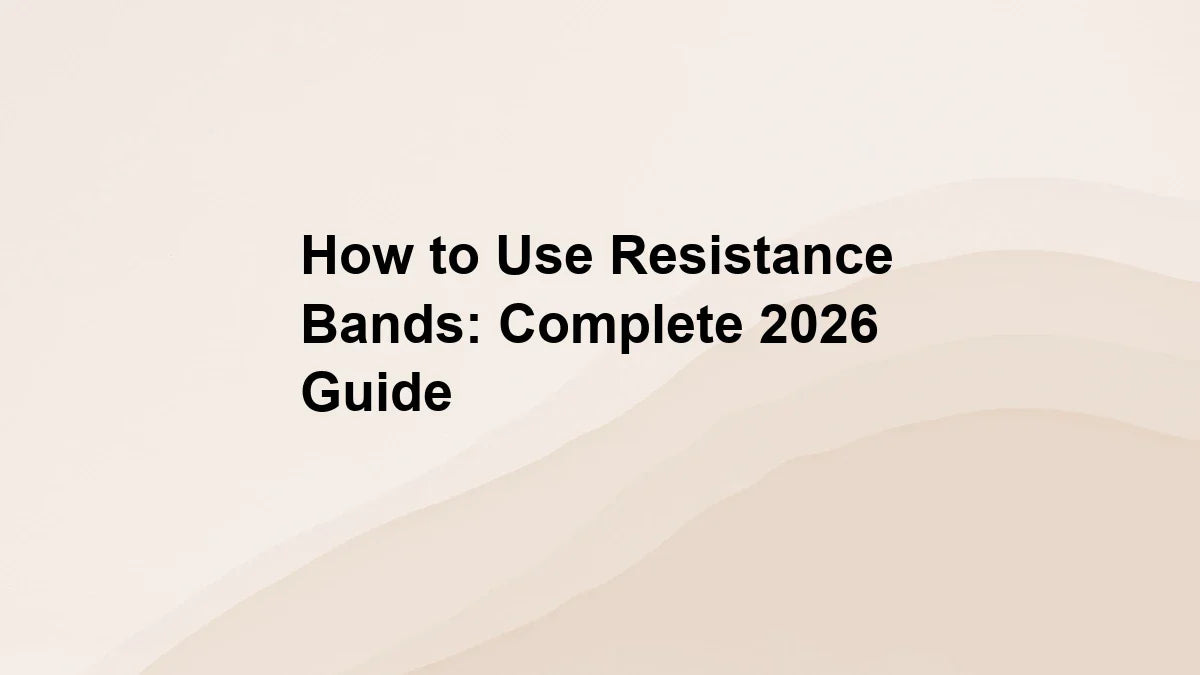 How to Use Resistance Bands: Complete 2026 Guide
