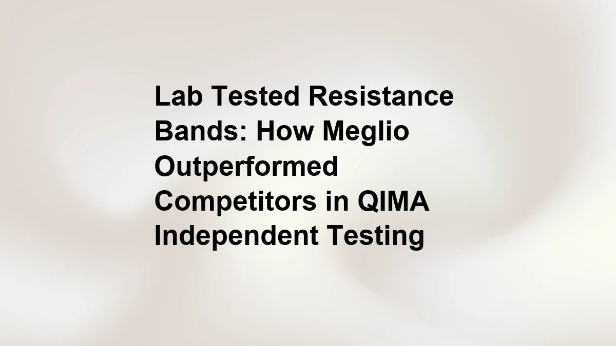 Lab Tested Resistance Bands: How Meglio Outperformed Competitors in QI