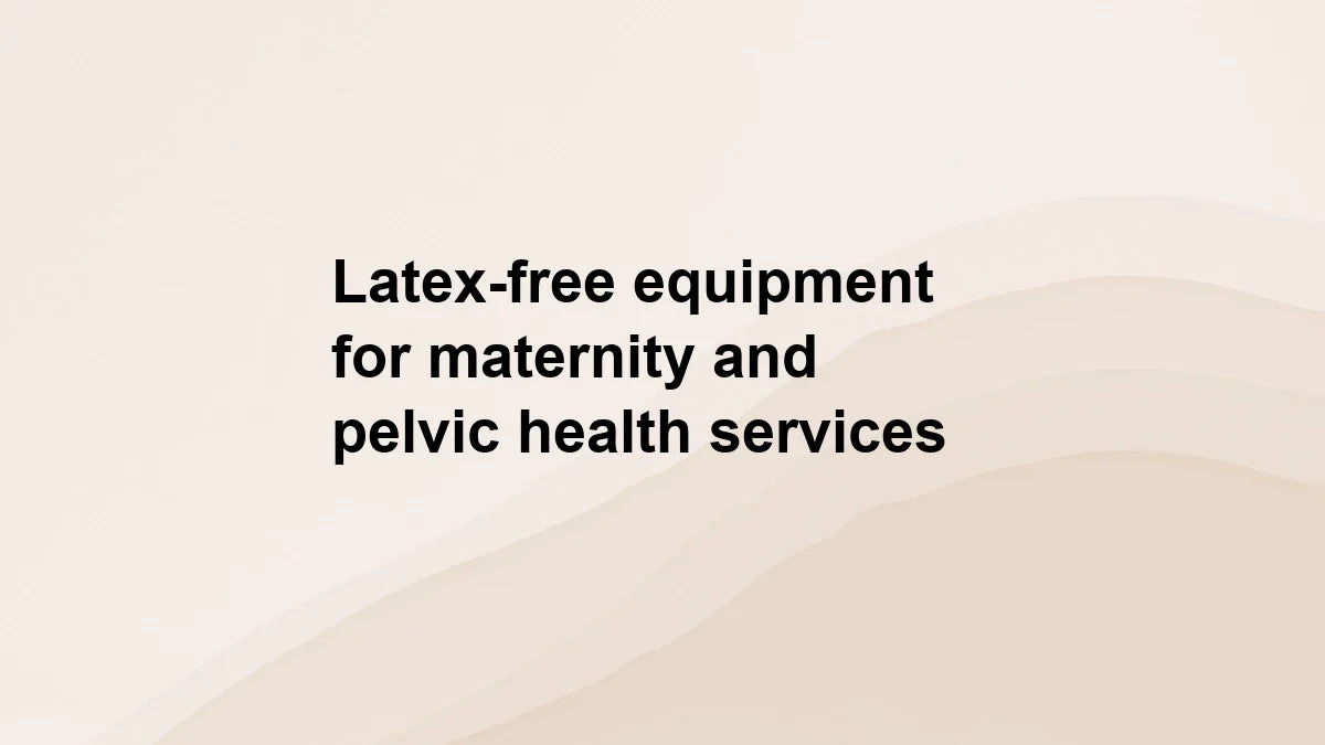 Latex-free equipment for maternity and pelvic health services