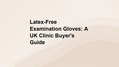 Latex-Free Examination Gloves: A UK Clinic Buyer's Guide
