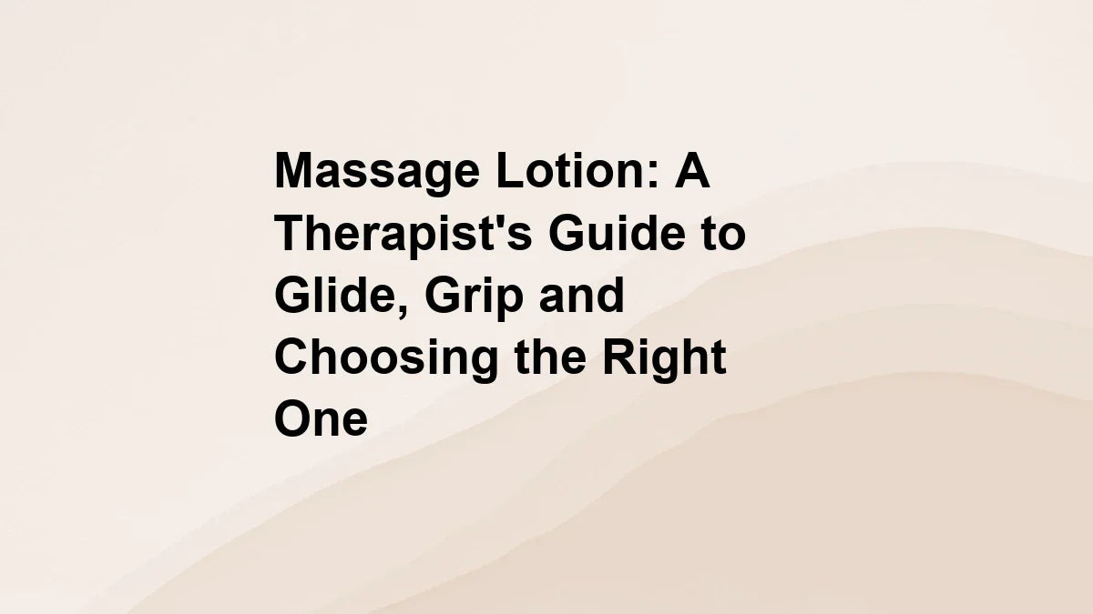 Massage Lotion: A Therapist's Guide to Glide, Grip and Choosing the Right One