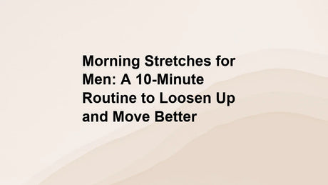Morning Stretches for Men: A 10-Minute Routine to Loosen Up and Move Better