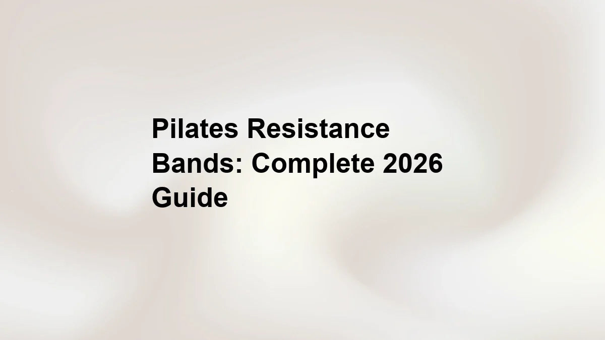 Pilates Resistance Bands: Complete 2026 Guide