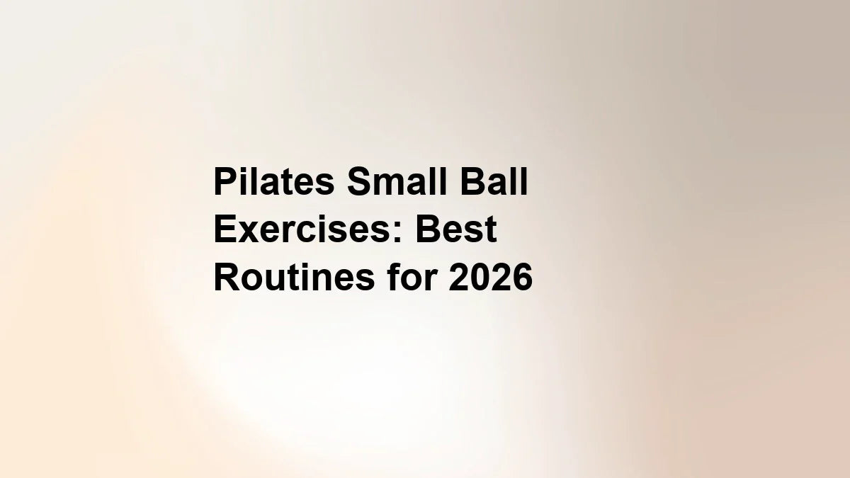 Pilates Small Ball Exercises: Best Routines for 2026