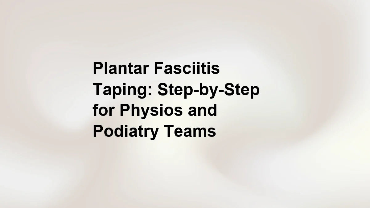 Plantar Fasciitis Taping: Step-by-Step for Physios and Podiatry Teams