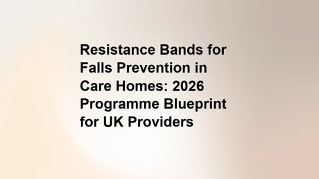 Resistance Bands for Falls Prevention in Care Homes: 2026 Programme Blueprint for UK Providers