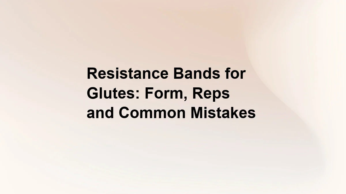 Resistance Bands for Glutes: Form, Reps and Common Mistakes