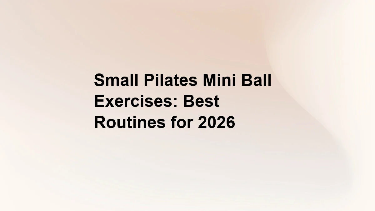 Small Pilates Mini Ball Exercises: Best Routines for 2026