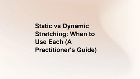 Static vs Dynamic Stretching: When to Use Each (A Practitioner's Guide)